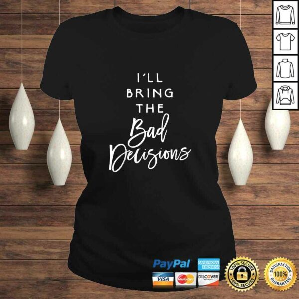 I’ll Bring The Bad Decisions Funny Party Group Drinking Gift Shirt