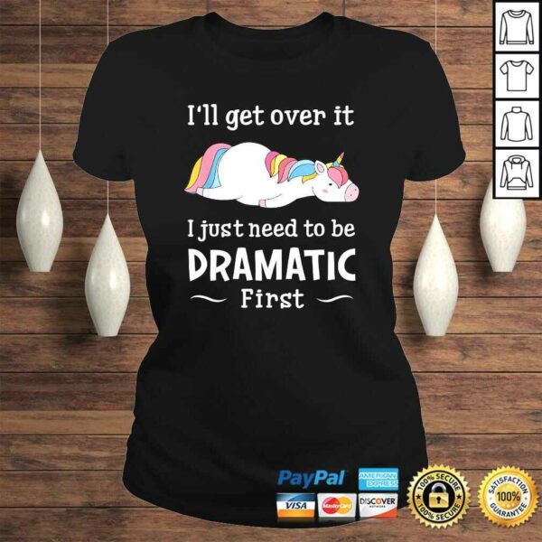 I’ll get over it I just need to be dramatic firsTShirt Gift