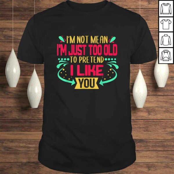 Im Not Mean Im Just Too Old To Pretend I Like You Funny V-Neck T-Shirt