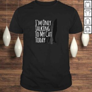 I’m Only Talking To My Cat Today Shirt I’m Only Talking To My Cat Today Shirt