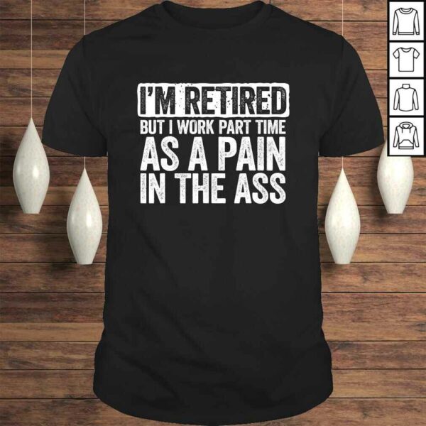 I’m Retired But I Work Part Time As A Pain In The Ass Gift TShirt