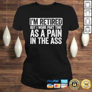 Im Retired But I Work Part Time As A Pain In The Ass Gift TShirt 3