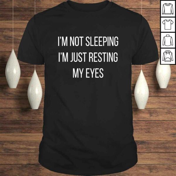 Im not sleeping Im just resting my eyes TShirt