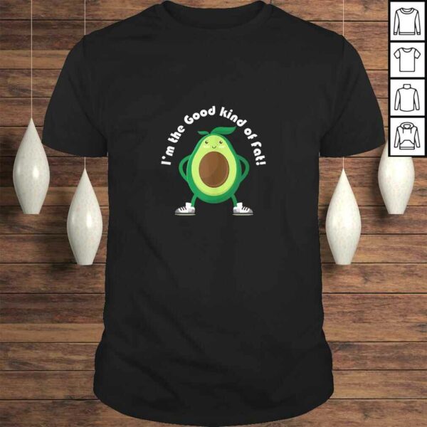 Im the Good Kind of Fat! Avocado Shirt