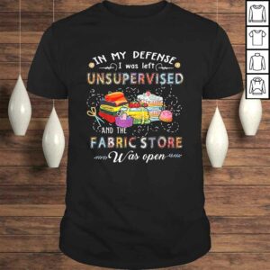 In My Defense I Was Left Unsupervised And The Fabric Store Tee T-Shirt In My Defense I Was Left Unsupervised And The Fabric Store Tee T-Shirt