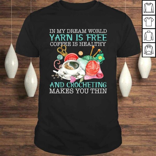 In My Dream World Yarn Is Free Coffee Is Healthy Crocheting Tee Shirt