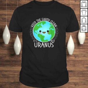 Keep the Earth Clean its not Uranus Shirt Earth Day for Kids Keep the Earth Clean its not Uranus Shirt Earth Day for Kids