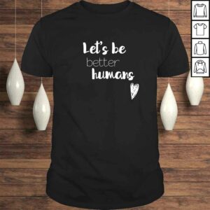 Lets be better humans Inspiring Gift Top Lets be better humans Inspiring Gift Top