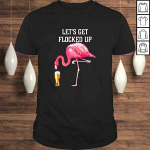Let’s get flocked up funny pink flamingo bird beer Shirt Let’s get flocked up funny pink flamingo bird beer Shirt