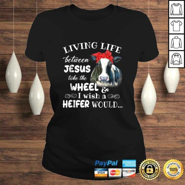 Living life between jesus take the wheel i wish a heifer tee