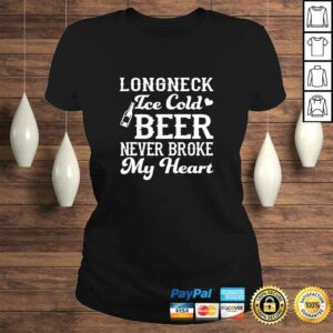 Longneck Ice Cold Beer Never Broke My Heart Funny Beer Lover TShirt 2 Longneck Ice Cold Beer Never Broke My Heart Funny Beer Lover TShirt 3
