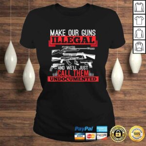 Make Our Guns Illegal And We'll Just Call Them Undocumented Shirt 2 Make Our Guns Illegal And Well Just Call Them Undocumented Shirt 3