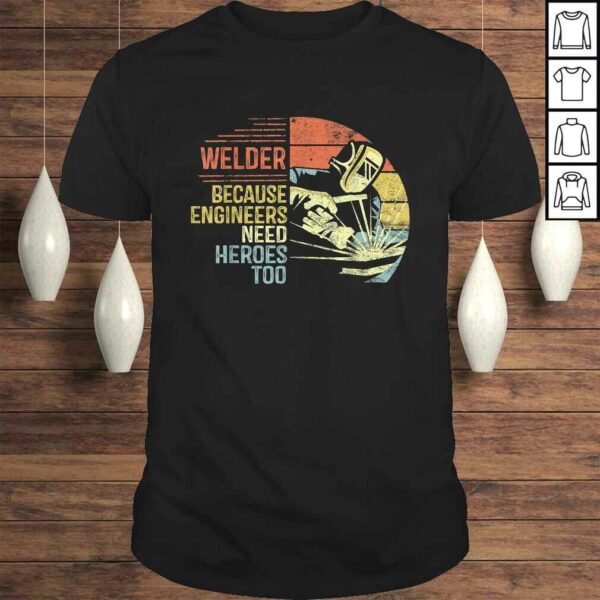 Mens Welder Because Engineers Need Heroes Too Gifts Funny Welding Gift TShirt