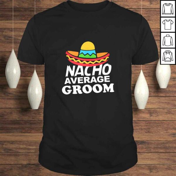 Nacho Average Groom Funny Bachelor Party Groom Shirt