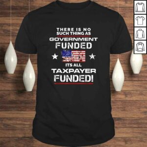 No Such Thing As Government Funded Its All Taxpayer TShirt 1