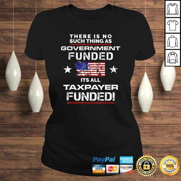 No Such Thing As Government Funded, It’s All Taxpayer TShirt