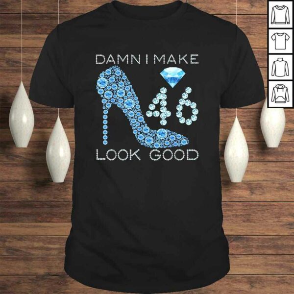 Official Damn I Make 46 Look Good 46 Years Old 46th Birthday T-shirt