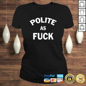Official Polite as Fuck - Hilarious & sarcastic TShirt Gift 2 Official Polite as Fuck Hilarious sarcastic TShirt Gift 3