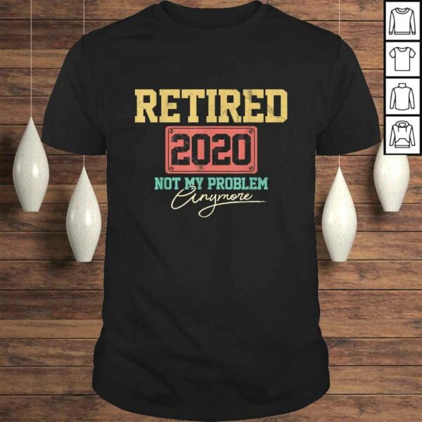 Official Retired 2020 Not My Problem Anymore Funny Retirement TShirt