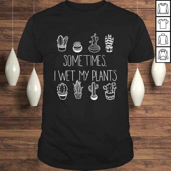 Official Succulent Cactus Sometimes I Wet My Plants TShirt