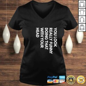 Official You Look Really Funny Doing That With Your Head T-shirt 1 Official You Look Really Funny Doing That With Your Head T shirt 2