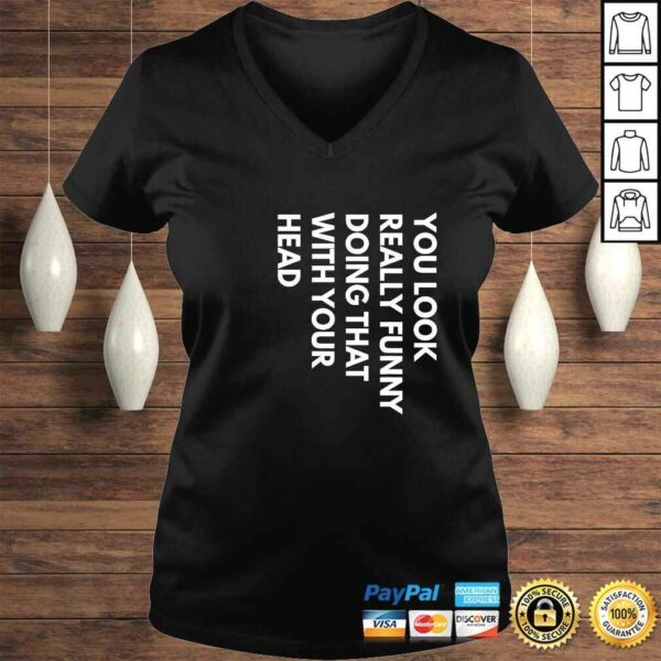 Official You Look Really Funny Doing That With Your Head T-shirt