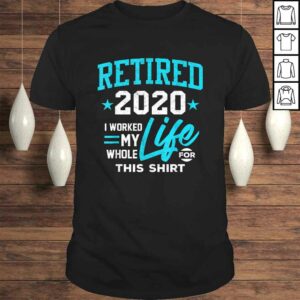 Retirement Gift Retired 2020 I Worked My Whole Life For This Tee T-Shirt Retirement Gift Retired 2020 I Worked My Whole Life For This Tee T-Shirt