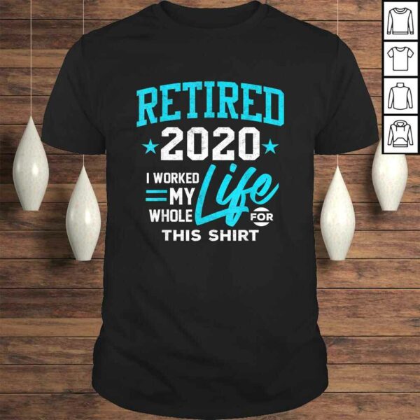 Retirement Gift Retired 2020 I Worked My Whole Life For This Tee T-Shirt