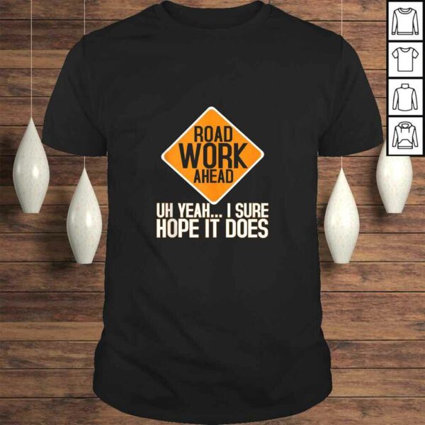 Roadwork Road Work Ahead I Hope It Does Funny Vine Shirt