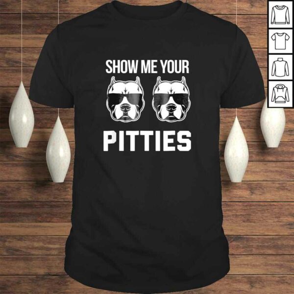 Show me your Pitties funny Pitbull dog saying shirt men wome