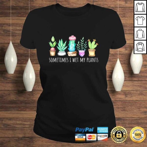 Sometimes I Wet My Plants Succulent Cactus Funny Pun Gift TShirt