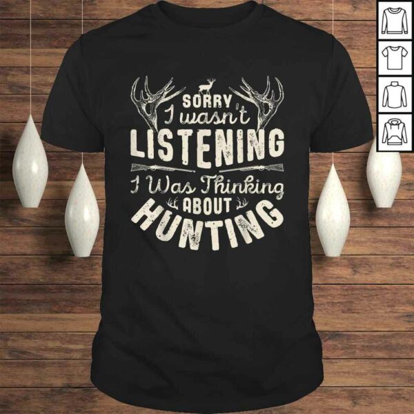 Sorry I wasn’t Listening Thinking About Hunting Shirt Tee T-Shirt