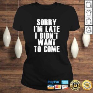 Sorry I'm Late I Didn't Want to Come Shirt Funny Humorous 2 Sorry Im Late I Didnt Want to Come Shirt Funny Humorous 3