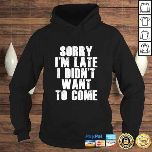 Sorry I’m Late I Didn’t Want to Come Shirt Funny Humorous