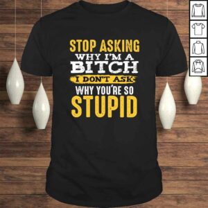 Stop Asking Why I’m A Bitch Funny Humor Sarcastic Quotes SweaTee Shirt Stop Asking Why I’m A Bitch Funny Humor Sarcastic Quotes SweaTee Shirt