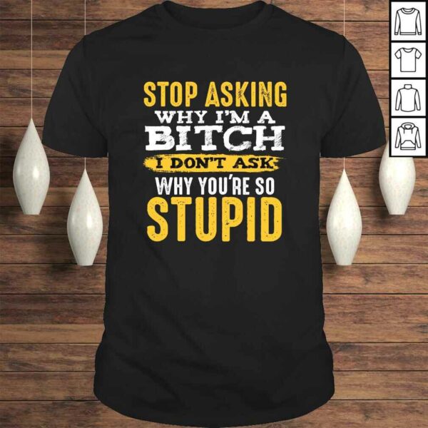 Stop Asking Why I’m A Bitch Funny Humor Sarcastic Quotes SweaTee Shirt