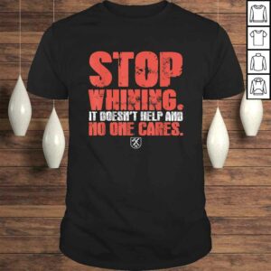 Stop Whining It Doesn’t Help And No One Cares TShirt Stop Whining It Doesn’t Help And No One Cares TShirt