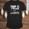 The Trump .45 Cause The 44 Didn&#8217;t Work The Last 8 Years Gift TShirt