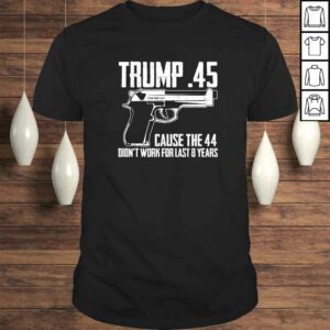The Trump .45 Cause The 44 Didn’t Work The Last 8 Years Gift TShirt The Trump .45 Cause The 44 Didn’t Work The Last 8 Years Gift TShirt