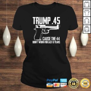 The Trump .45 Cause The 44 Didn't Work The Last 8 Years Gift TShirt 2 The Trump 45 Cause The 44 Didnt Work The Last 8 Years Gift TShirt 3