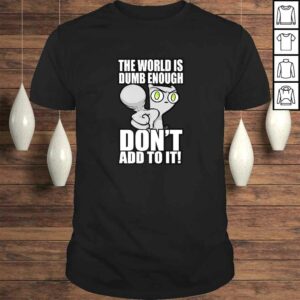 The World Is Dumb Enough… Tee Shirt The World Is Dumb Enough… Tee Shirt