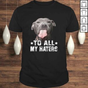 To All My Haters Shirt Funny Pitbull Dog Lover Tee T-Shirt To All My Haters Shirt Funny Pitbull Dog Lover Tee T-Shirt
