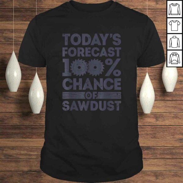 Today’s Forecast Woodworking Shirt Funny Woodworker Dad