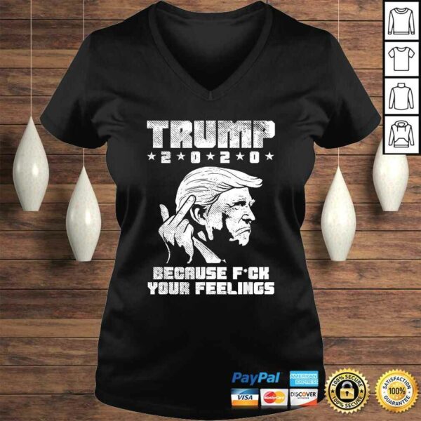 Trump 2020 Because Fuck Your Feelings Funny Pro Donald GOP Shirt