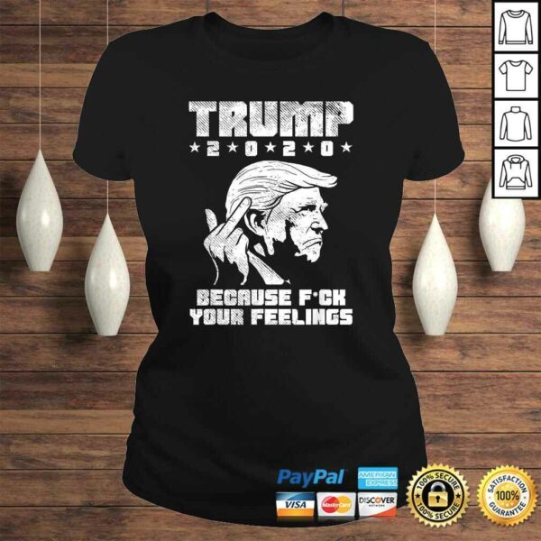 Trump 2020 Because Fuck Your Feelings Funny Pro Donald GOP Shirt