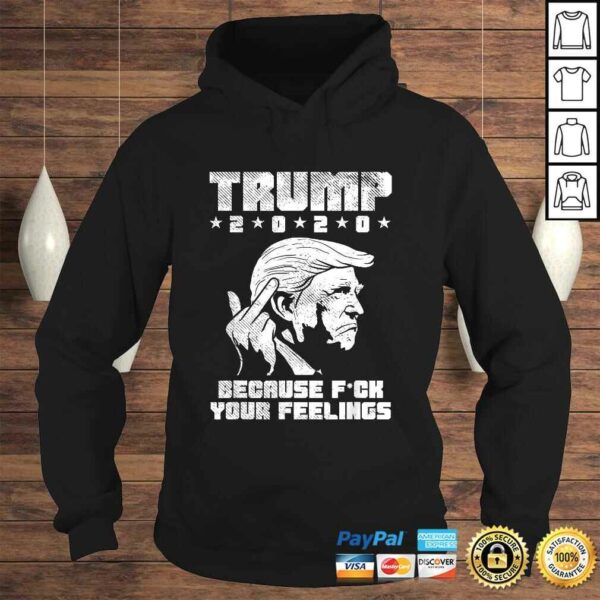 Trump 2020 Because Fuck Your Feelings Funny Pro Donald GOP Shirt