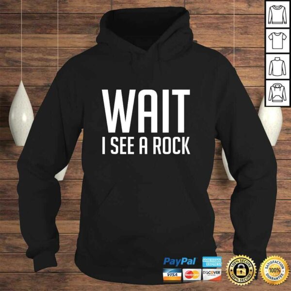 Wait I See a Rock Shirt – Funny Mineral Collector Geology