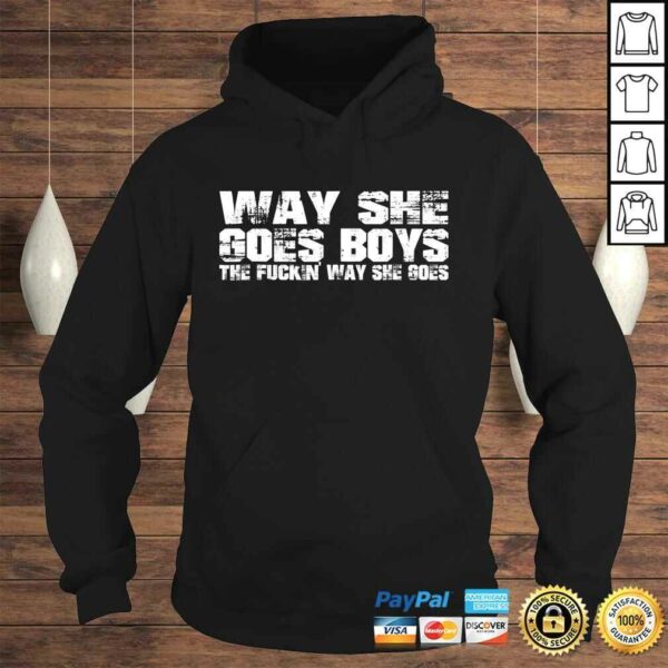 Way she goes boys – The fuckin’ way she goes Shirt