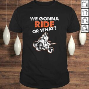 We Gonna Ride Or What ATV Quad Bike TShirt Gift We Gonna Ride Or What ATV Quad Bike TShirt Gift