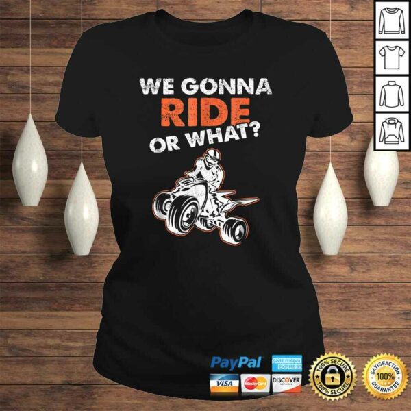 We Gonna Ride Or What ATV Quad Bike TShirt Gift